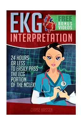 EKG Interpretation: 24 Hours or Less to EASILY PASS the ECG Portion of the NCLEX! - Hassen, Chase