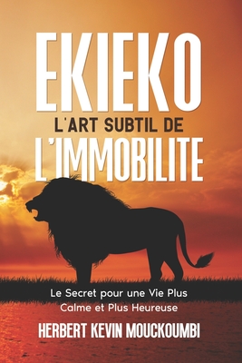 Ekieko l'Art Subtil de l'Immobilite: Relaxation, Energie, M?ditation, Le Secret pour une Vie sans Stress, Plus Calme et Plus Heureuse - Mouckoumbi, Herbert Kevin