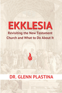 Ekklesia: Revisiting the New Testament Church and What to Do About It