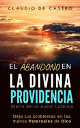 El Abandono En La Divina Providencia: Deja tus problemas en las manos Paternales de Dios / Diario de un escritor cat?lico