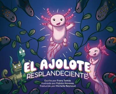 El Ajolote Resplandeciente - Toms, Franz, and Navares, Fabin (Illustrator), and Reynaud, Michelle (Translated by)