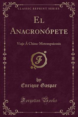 El Anacronopete: Viaje a China-Metempsicosis (Classic Reprint) - Gaspar, Enrique