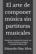 El arte de componer msica sin partituras musicales: Maestr?a en composici?n musical con t?cnicas simples y conseguir resultados profesionales