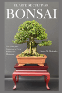 El Arte de Cultivar Bonsai: Una Gu?a para Comenzar a Crear Bellezas en Miniatura