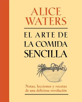 El Arte de la Comida Sencilla: Notas, Lecciones y Recetas de una Deliciosa Revolucion - Waters, Alice