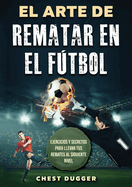 El Arte de Rematar en el Ftbol: Ejercicios y secretos para llevar tus remates al siguiente nivel (Entrenamientos de Ftbol) (Spanish Edition)