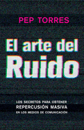 El arte del Ruido: Los secretos para obtener repercusin masiva en medios de comunicacin