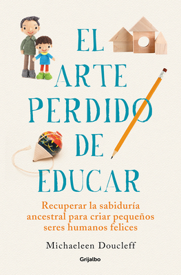 El Arte Perdido de Educar / Hunt, Gather, Parent: What Ancient Cultures Can Teach Us about the Lost Art of Raising Happy, Helpful Little Humans - Doucleff, Michaeleen