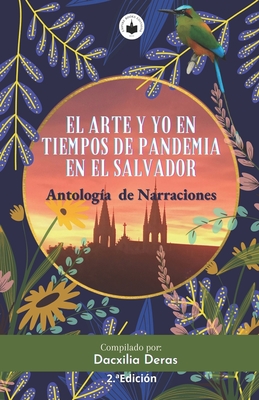 El Arte Y Yo En Tiempos de Pandemia En El Salvador: Antolog?a de Narraciones - Segundo, Dinora (Illustrator), and Pea, Jessica L (Editor), and Deras, Dacxilia S