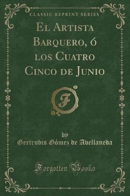 El Artista Barquero, ? Los Cuatro Cinco de Junio (Classic Reprint) - Avellaneda, Gertrudis Gomez De