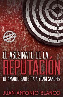 El Asesinato de La Reputacion. de Amadeo Barletta a Yoani Sanchez - Blanco, Juan Antonio, and Ingelman-Sundberg, Catharina