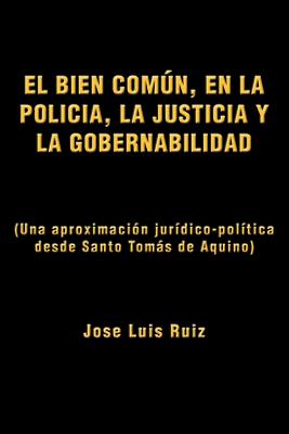 El Bien Comun, En La Policia, La Justicia y La Gobernabilidad: (Una Aproximacion Juridico-Politica Desde Santo Tomas de Aquino) - Ruiz, Jose Luis