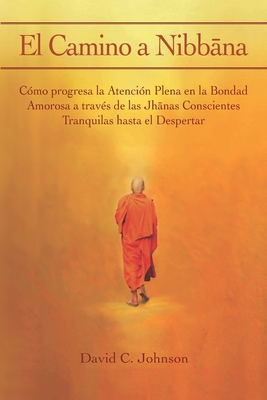 El Camino a Nibbna: C?mo progresa la Atenci?n Plena en la Bondad Amorosa a trav?s de las Jhnas Conscientes Tranquilas hasta el Despertar - Johnson, David C