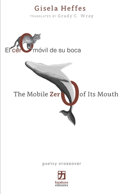 El cero m?vil de su boca/The Mobile Zero of Its Mouth: edici?n biling?e (espa±ol-ingl?s) - Wray, Grady C (Translated by), and Heffes, Gisela