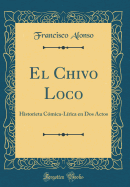 El Chivo Loco: Historieta Cmica-Lrica En DOS Actos (Classic Reprint)