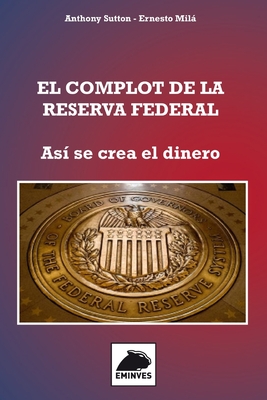 El Complot de la Reserva Federal: As? se crea el Dinero - Mil, Ernesto (Editor)