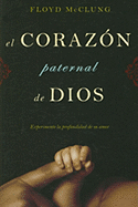 El Corazon Paternal de Dios: Experimente La Profundidad de Su Amor - McClung, Floyd