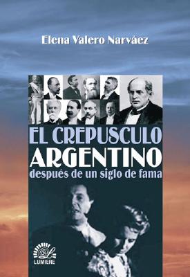 El Crepusculo Argentino: Despues de Un Siglo de Fama - Valero Narvaez, Elena