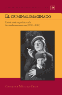 El criminal imaginado: Est?tica, ?tica y pol?tica en la ficci?n latinoamericana (1990-2010)