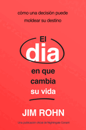 El Da En Que Cambia Su Vida (the Day That Turns Your Life Around): Cmo Una Decisin Puede Moldear Su Destino