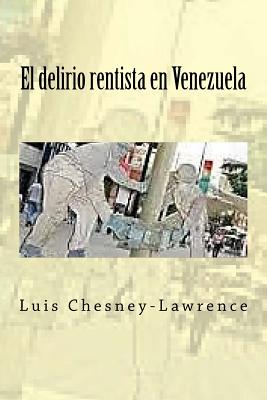 El Delirio Rentista En Venezuela - Chesney-Lawrence, Luis, Dr.