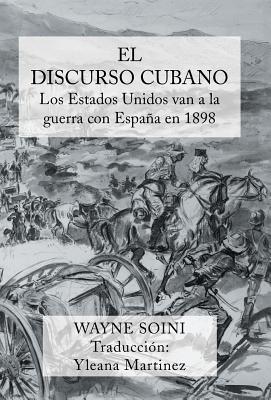 El Discurso Cubano: Los Estados Unidos Van a la Guerra Con Espana En 1898 - Soini, Wayne, and Martinez, Yleana