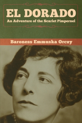 El Dorado: An Adventure of the Scarlet Pimpernel - Orczy, Baroness Emmuska