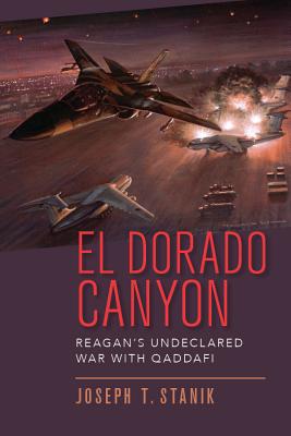 El Dorado Canyon: Reagan's Undeclared War with Qaddafi - Stanik, Joseph T