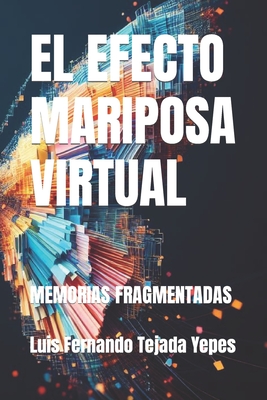 El Efecto Mariposa Virtual: Memorias Fragmentadas - Tejada Yepes, Luis Fernando