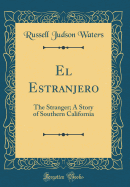 El Estranjero: The Stranger; A Story of Southern California (Classic Reprint)