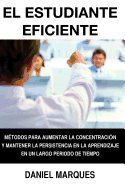 El Estudiante Eficiente: Metodos Para Aumentar La Concentracion y Mantener La Persistencia En La Aprendizaje En Un Largo Periodo de Tiempo