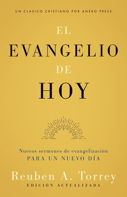 El evangelio de hoy: Nuevos sermones de evangelizaci?n para un nuevo d?a - Torrey, Reuben a, and Nieto, A C (Translated by)