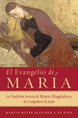 El Evangelio de Maria: La Tradicion Secreta de Maria Magdalena, La Companera de Jesus - Meyer, Marvin W, and de Boer, Esther a