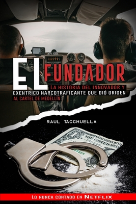 El Fundador: La Historia Del Innovador y Exc?ntrico Narcotraficante que dio origen al Cartel de Medellin - Tacchuella, Raul