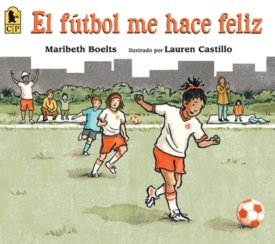 El Futbol Me Hace Feliz - Boelts, Maribeth, and Castillo, Lauren (Illustrator)