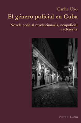 El g?nero policial en Cuba: Novela policial revolucionaria, neopolicial y teleseries - Canaparo, Claudio, and Ux?, Carlos