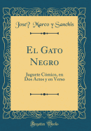 El Gato Negro: Juguete Cmico, En DOS Actos Y En Verso (Classic Reprint)