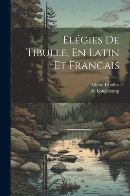 El?gies de Tibulle, En Latin Et Francais - Tibullus, Albius, and de Longchamp (Abb?) (Creator)