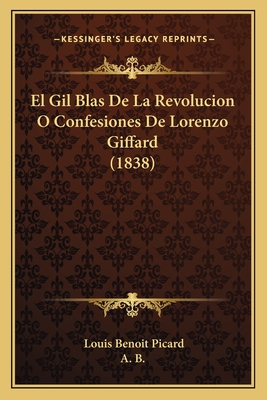 El Gil Blas de La Revolucion O Confesiones de Lorenzo Giffard (1838) - Picard, Louis Benoit, and A B (Editor)