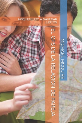 El GPS de la Relacion de Pareja: Aprendiendo a Navegar Juntos - Perez M, Javier M (Editor), and McQuire, Michael