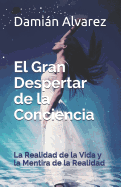 El Gran Despertar de la Conciencia: La Realidad de la Vida Y La Mentira de la Realidad