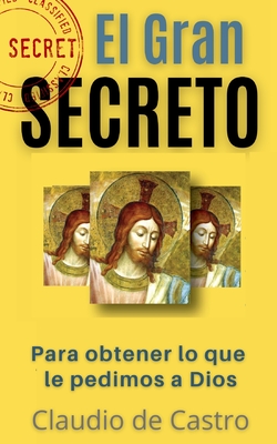 El Gran Secreto: Para Obtener Lo Que Le Pedimos a Dios - De Castro, Claudio