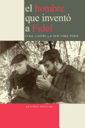 El Hombre Que Invento a Fidel. Cuba, Castro y El New York Times