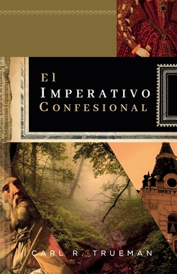 El Imperativo Confesional: Y si el No hay mas credo que la Biblia fuera realmente antibiblico? - Fonseca, Elioth R (Translated by), and Trueman, Carl R