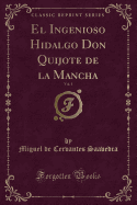 El Ingenioso Hidalgo Don Quijote de La Mancha, Vol. 1 (Classic Reprint)