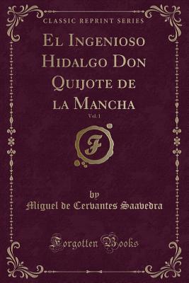 El Ingenioso Hidalgo Don Quijote de la Mancha, Vol. 1 (Classic Reprint) - Saavedra, Miguel De Cervantes