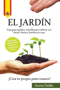 El jard?n: Una gu?a rßpida y sencilla para cultivar verduras, frutas y hierbas en casa. íCrea tu propio patio trasero!