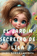 El Jardin Secreto de Lila: Un cuento inspirador que ensea a los nios la importancia de la perseverancia, la amistad y el amor por la naturaleza. Edades 6 a 9 aos
