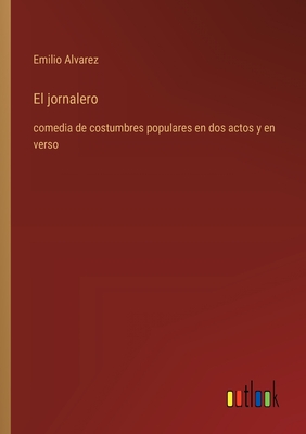 El jornalero: comedia de costumbres populares en dos actos y en verso - Alvarez, Emilio