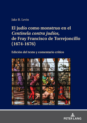 El Judo Como Monstruo En El Centinela Contra Judos, de Fray Francisco de Torrejoncillo (1674-1676): Edicin del Texto Y Comentario Crtico - Levin, Jake